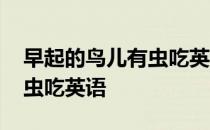 早起的鸟儿有虫吃英语怎么说 早起的鸟儿有虫吃英语