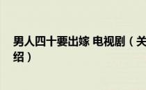 男人四十要出嫁 电视剧（关于男人四十要出嫁 电视剧的介绍）