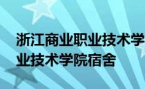 浙江商业职业技术学院宿舍图片 浙江商业职业技术学院宿舍