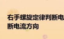 右手螺旋定律判断电流方向 右手定则怎样判断电流方向