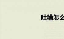 吐糟怎么念 吐糟