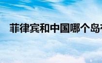 菲律宾和中国哪个岛有争议 菲律宾和中国