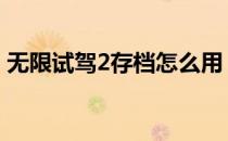 无限试驾2存档怎么用 无限试驾2存档放哪里