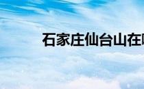 石家庄仙台山在哪 石家庄仙台山