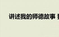 讲述我的师德故事 我的师德故事800字