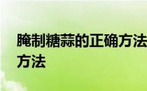 腌制糖蒜的正确方法有哪种 腌制糖蒜的正确方法