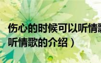 伤心的时候可以听情歌（关于伤心的时候可以听情歌的介绍）