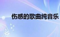 伤感的歌曲纯音乐 伤感的歌曲排行榜