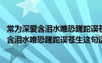 常为深爱含泪水唯恐蹉跎误苍生这句话是什么意思 常为深爱含泪水唯恐蹉跎误苍生这句话是什么意思