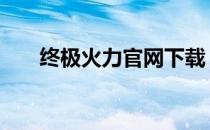 终极火力官网下载 终极火力官网下载