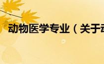动物医学专业（关于动物医学专业的介绍）