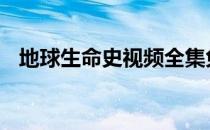 地球生命史视频全集免费观看 地球生命史