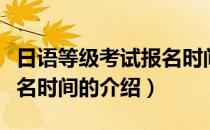 日语等级考试报名时间（关于日语等级考试报名时间的介绍）