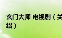 玄门大师 电视剧（关于玄门大师 电视剧的介绍）