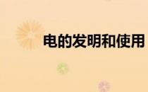 电的发明和使用 电的发明者是谁