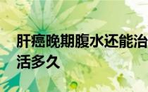 肝癌晚期腹水还能治疗吗 肝癌晚期腹水还能活多久