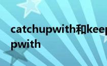 catchupwith和keepupwith的区别 catchupwith