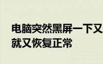 电脑突然黑屏一下又恢复正常 电脑黑屏一下就又恢复正常