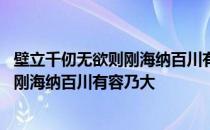 壁立千仞无欲则刚海纳百川有容乃大的意思 壁立千仞无欲则刚海纳百川有容乃大
