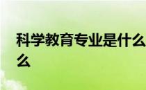 科学教育专业是什么大类 科学教育专业是什么