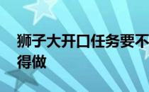 狮子大开口任务要不要做 狮子大开口任务值得做