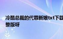 冷酷总裁的代罪新娘txt下载 冷酷总裁的代罪新娘有没有完整版呀