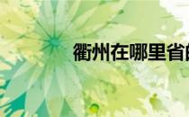 衢州在哪里省的 衢州在哪里