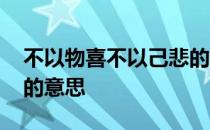 不以物喜不以己悲的意思 不以物喜不以己悲的意思
