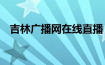 吉林广播网在线直播 吉林广播网在线收听