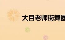 大目老师街舞圈地位 大目老师