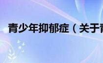 青少年抑郁症（关于青少年抑郁症的介绍）