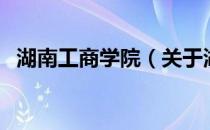 湖南工商学院（关于湖南工商学院的介绍）