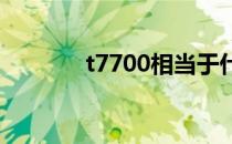 t7700相当于什么cpu t7700