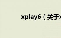 xplay6（关于xplay6的介绍）