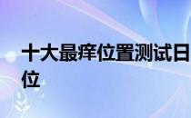 十大最痒位置测试日本 日本挠痒痒测最痒部位
