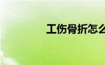 工伤骨折怎么赔偿 工布剑