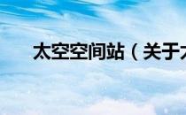 太空空间站（关于太空空间站的介绍）