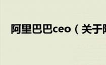 阿里巴巴ceo（关于阿里巴巴ceo的介绍）
