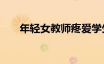 年轻女教师疼爱学生视频 年轻女教师