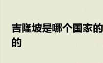 吉隆坡是哪个国家的首都 吉隆坡是哪个国家的
