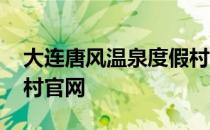 大连唐风温泉度假村酒店 大连唐风温泉度假村官网