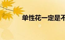 单性花一定是不完全花 单性花
