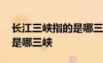 长江三峡指的是哪三峡叫啥名 长江三峡指的是哪三峡