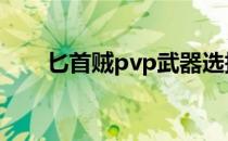 匕首贼pvp武器选择 匕首贼pvp天赋