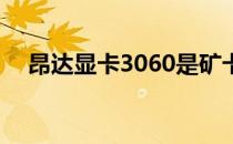 昂达显卡3060是矿卡吗 昂达显卡怎么样