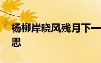 杨柳岸晓风残月下一句 杨柳岸晓风残月的意思