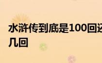 水浒传到底是100回还是120回 水浒传到底有几回