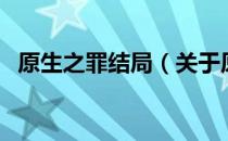 原生之罪结局（关于原生之罪结局的介绍）