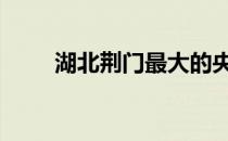 湖北荆门最大的央企 湖北荆门房价