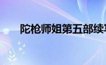 陀枪师姐第五部续写 陀枪师姐第五部